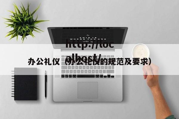 办公礼仪（办公礼仪的规范及要求）