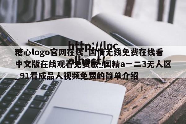 糖心logo官网在线_国情无线免费在线看中文版在线观看免费版_国精a一二3无人区_91看成品人视频免费的简单介绍