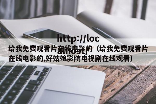给我免费观看片在线电影的（给我免费观看片在线电影的,好姑娘影院电视剧在线观看）