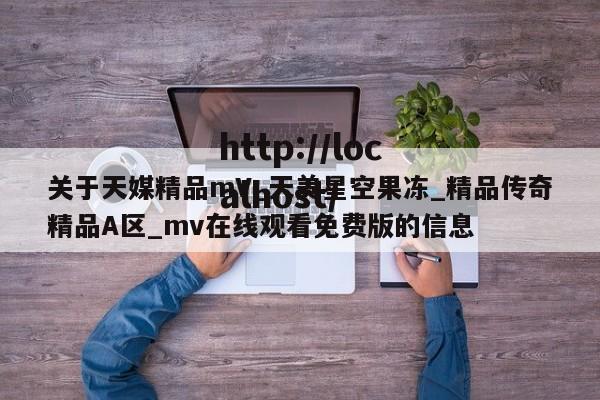 关于天媒精品mV_天美星空果冻_精品传奇精品A区_mv在线观看免费版的信息