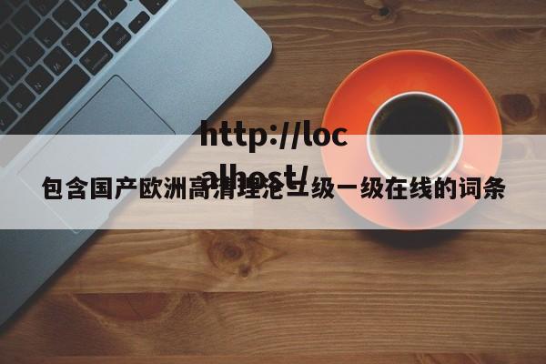 包含国产欧洲高清理沦二级一级在线的词条