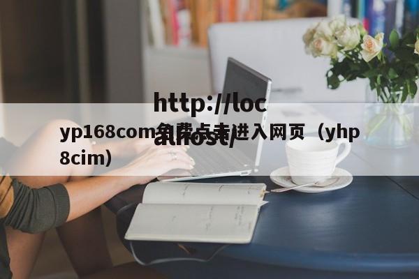 yp168com免费点击进入网页（yhp8cim）