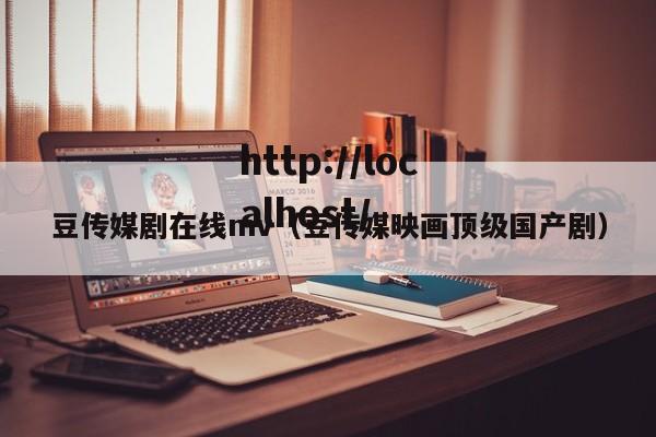 豆传媒剧在线mv（豆传媒映画顶级国产剧）